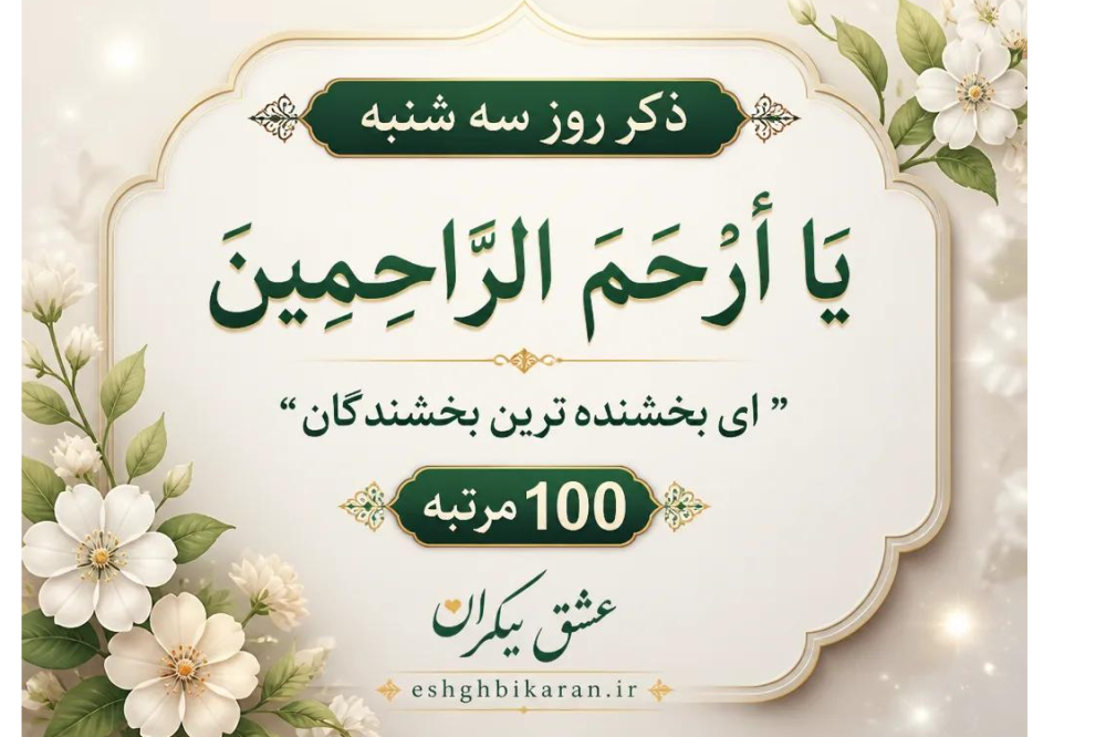 ذکر روز سه شنبه:یا أَرْحَمَ الرَّاحِمِین به معنی “ای بخشنده‌ترین بخشندگان”