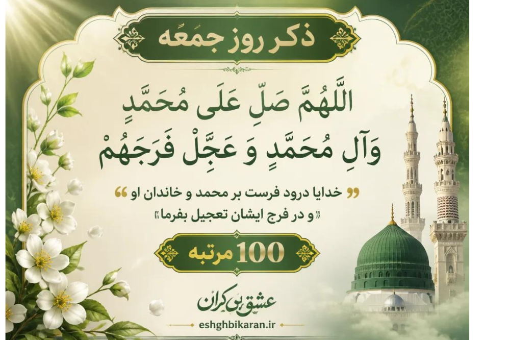 ذکر روز جمعه: الّلهُمَّ صَلِّ عَلَی مُحَمَّدٍ وَآلِ مُحَمَّدٍ و عجل فرجهم به معنی “خدایا درود فرست بر محمد و خاندان او و در فرج ایشان تعجیل بفرما”